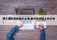 第三批区块链医疗公司[医疗区块链上市公司]