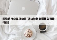 区块链行业媒体公司[区块链行业媒体公司排行榜]