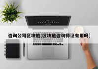 咨询公司区块链[区块链咨询师证有用吗]