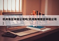 杭州有区块链公司吗[杭州有哪些区块链公司]