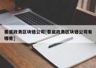 娄底政务区块链公司[娄底政务区块链公司有哪些]