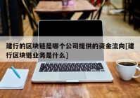 建行的区块链是哪个公司提供的资金流向[建行区块链业务是什么]