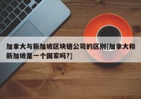 加拿大与新加坡区块链公司的区别[加拿大和新加坡是一个国家吗?]