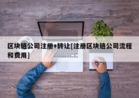 区块链公司注册+转让[注册区块链公司流程和费用]