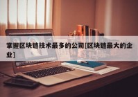 掌握区块链技术最多的公司[区块链最大的企业]