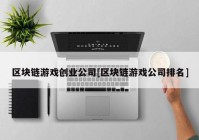 区块链游戏创业公司[区块链游戏公司排名]