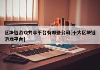 区块链游戏共享平台有哪些公司[十大区块链游戏平台]